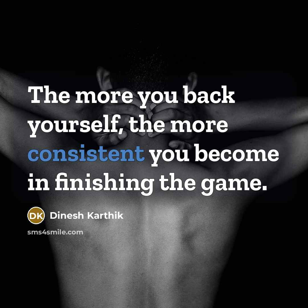 “The more you back yourself, the more consistent you become…” quote by Dinesh Karthik