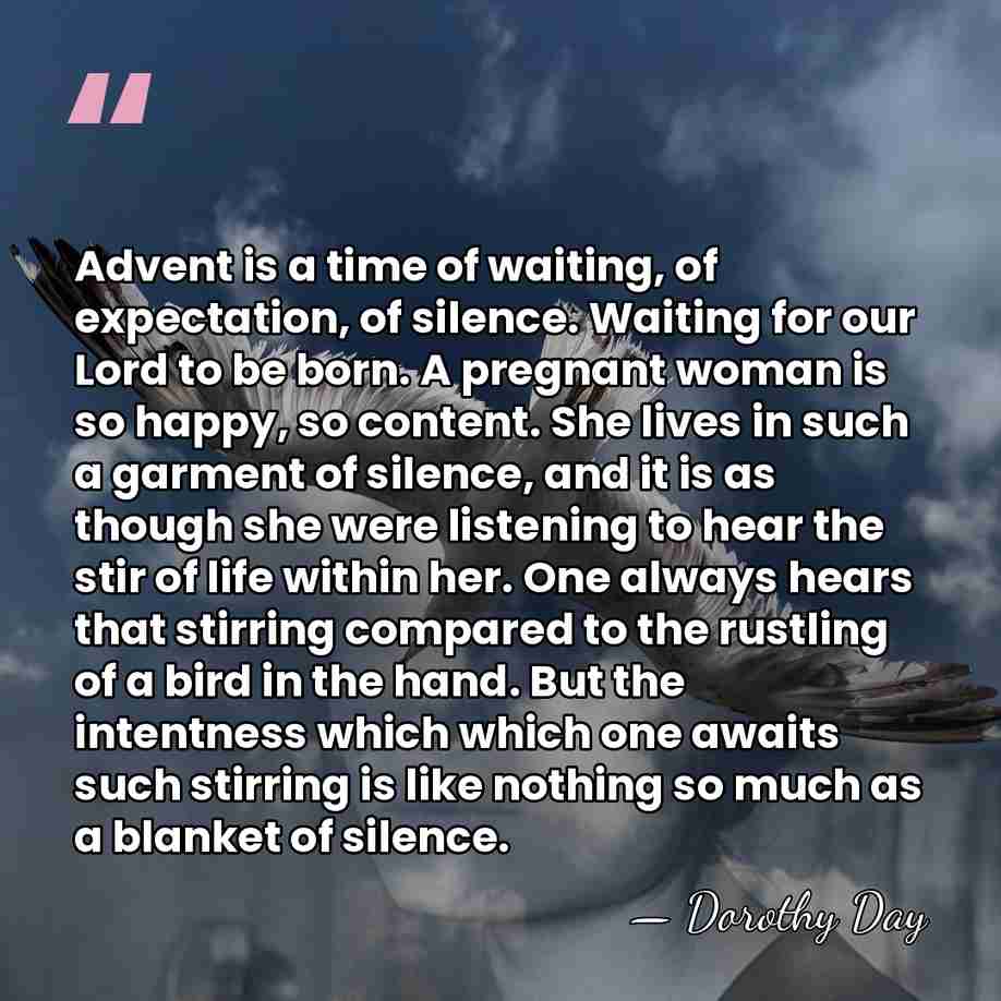 Advent is a time of waiting, of expectation, of silence. Waiting for&hellip; - Dorothy Day