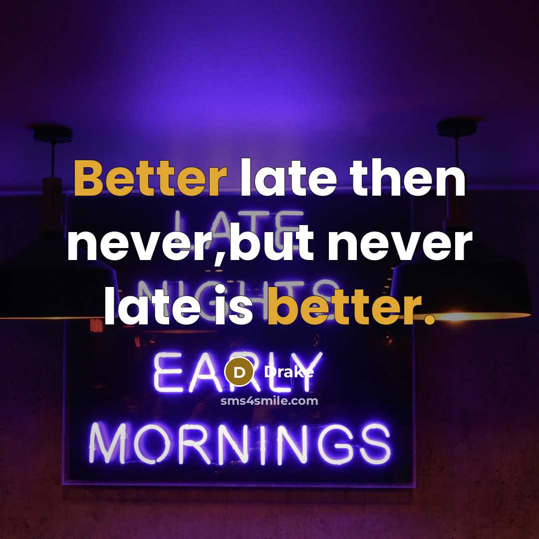 “Better late then never,but never late is better.” quote by Drake