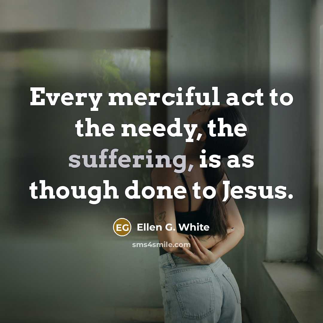 “Every merciful act to the needy, the suffering, is as…” quote by Ellen G. White