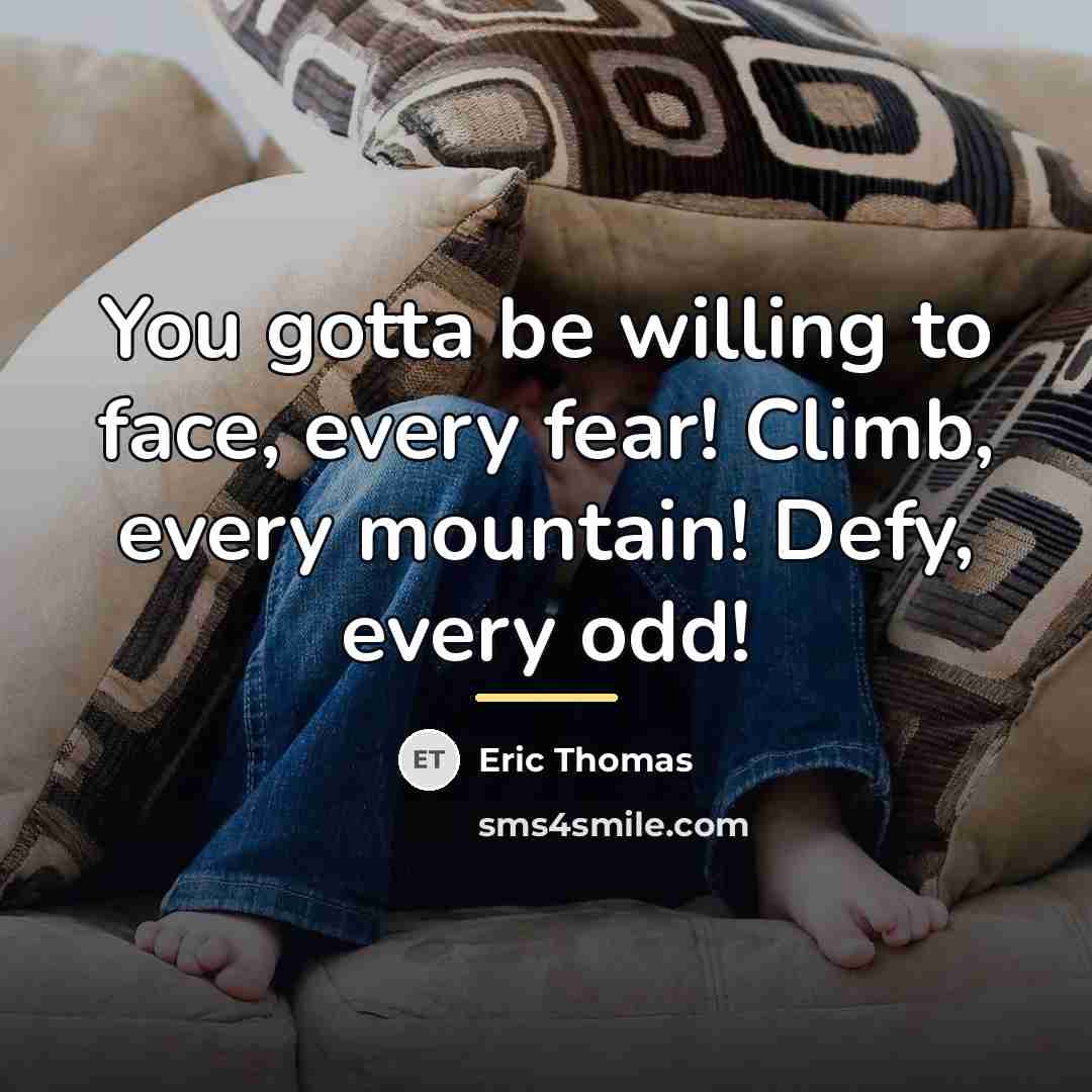 “You gotta be willing to face, every fear! Climb, every…” quote by Eric Thomas
