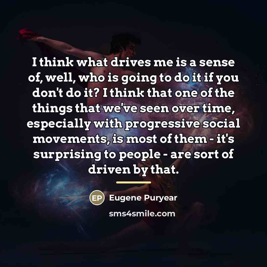 “I think what drives me is a sense of, well,…” quote by Eugene Puryear