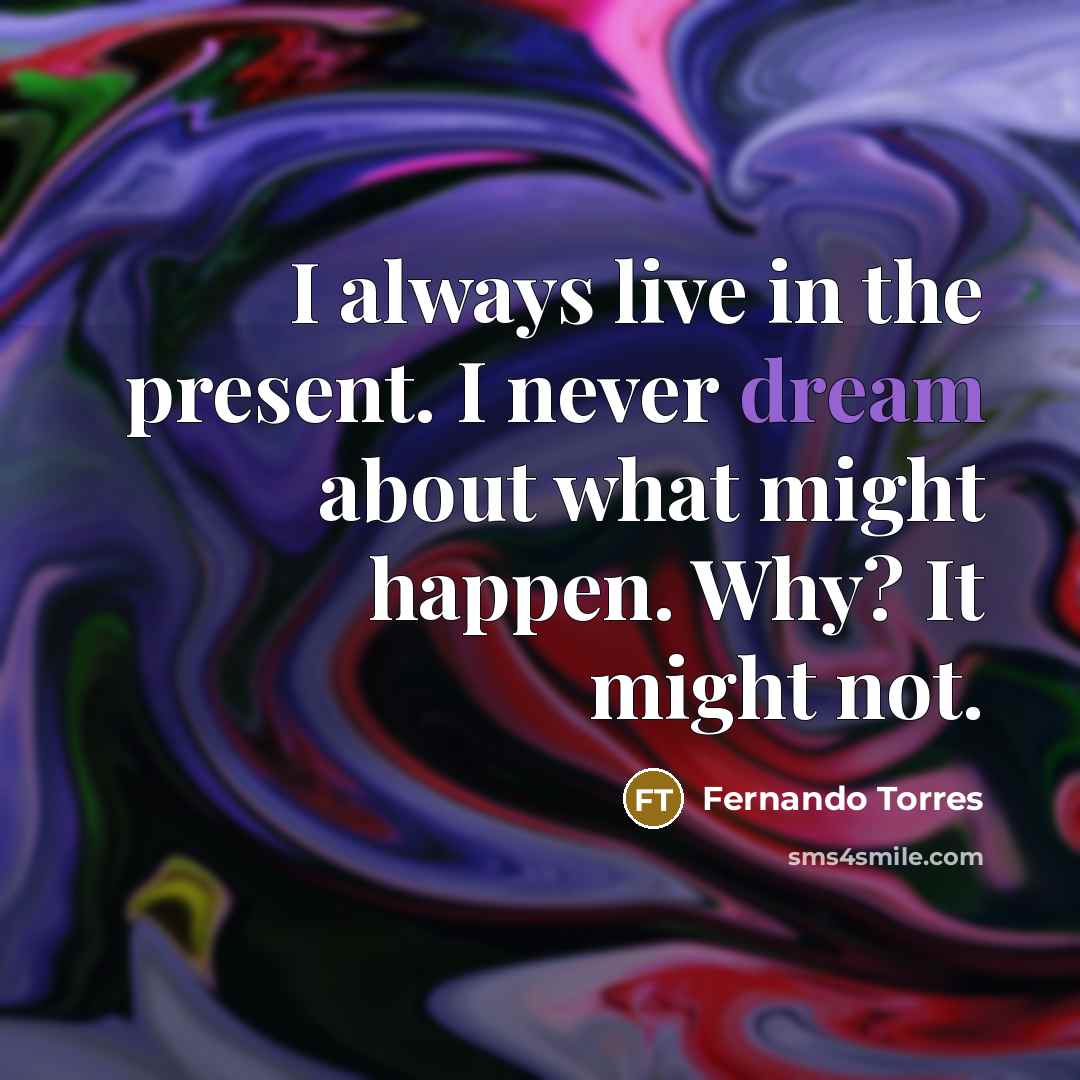 “I always live in the present. I never dream about…” quote by Fernando Torres