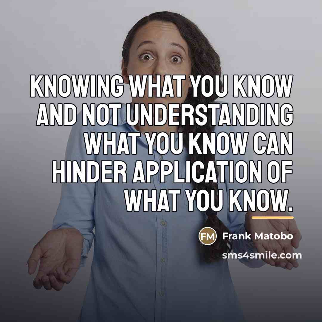 “Knowing what you know and not understanding what you know…” quote by Frank Matobo