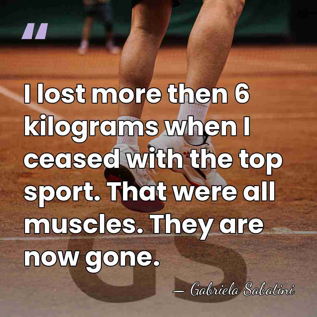I lost more then 6 kilograms when I ceased with the top&hellip; - Gabriela Sabatini