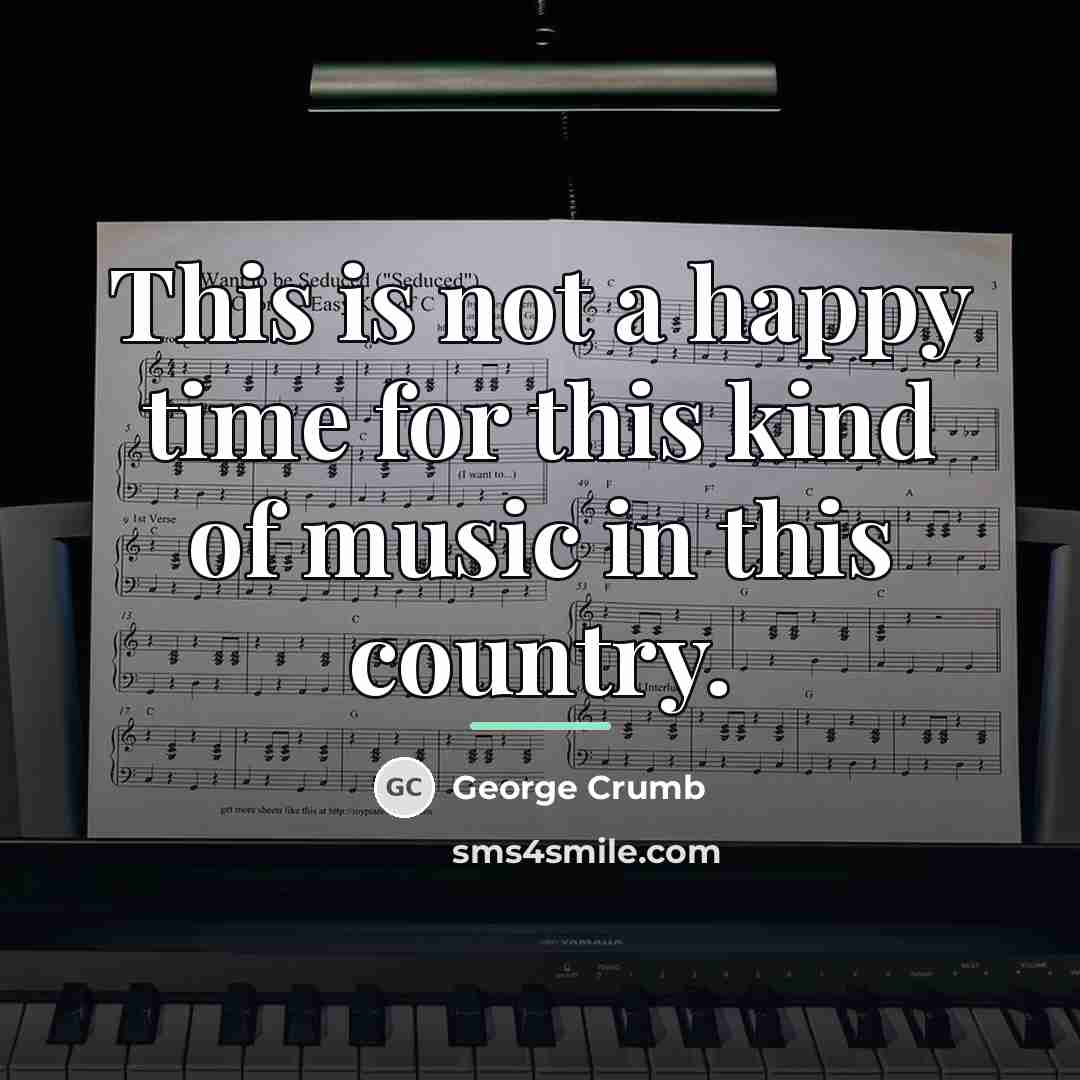 “This is not a happy time for this kind of…” quote by George Crumb
