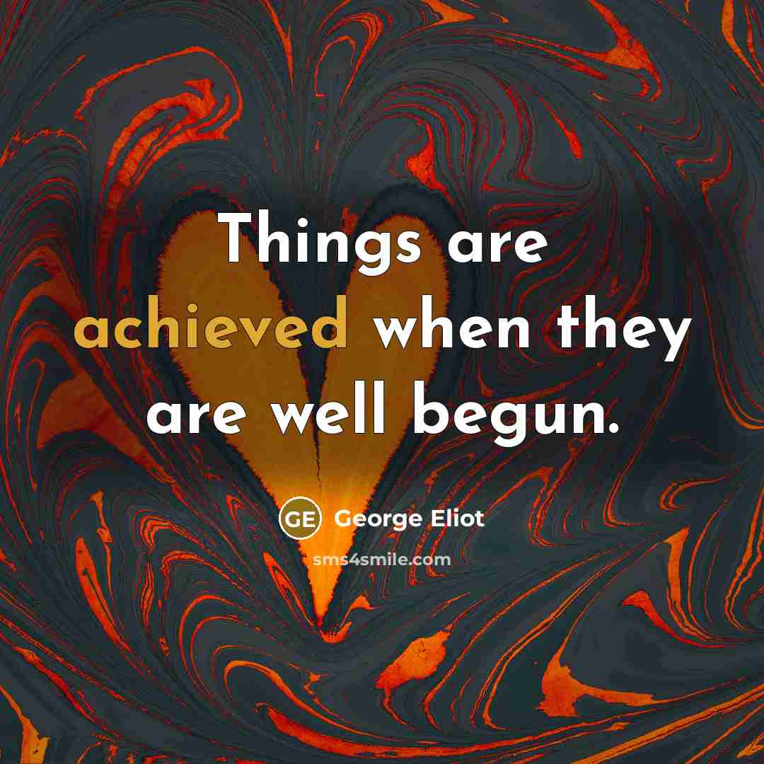 “Things are achieved when they are well begun.” quote by George Eliot
