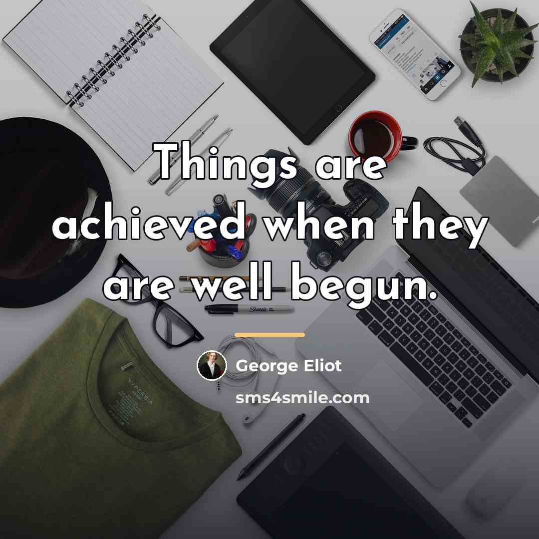 “Things are achieved when they are well begun.…” quote by George Eliot