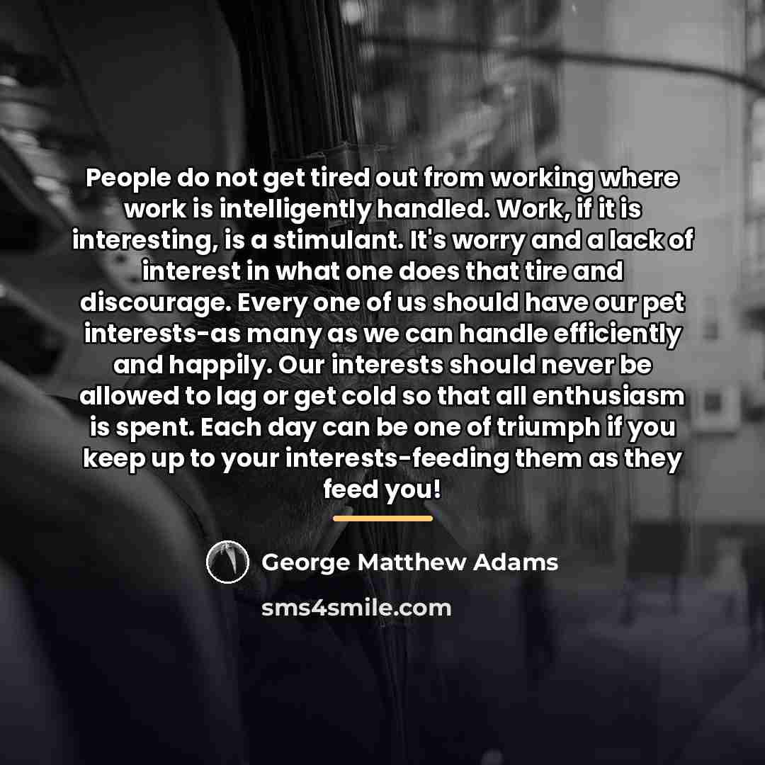 “People do not get tired out from working where work…” quote by George Matthew Adams