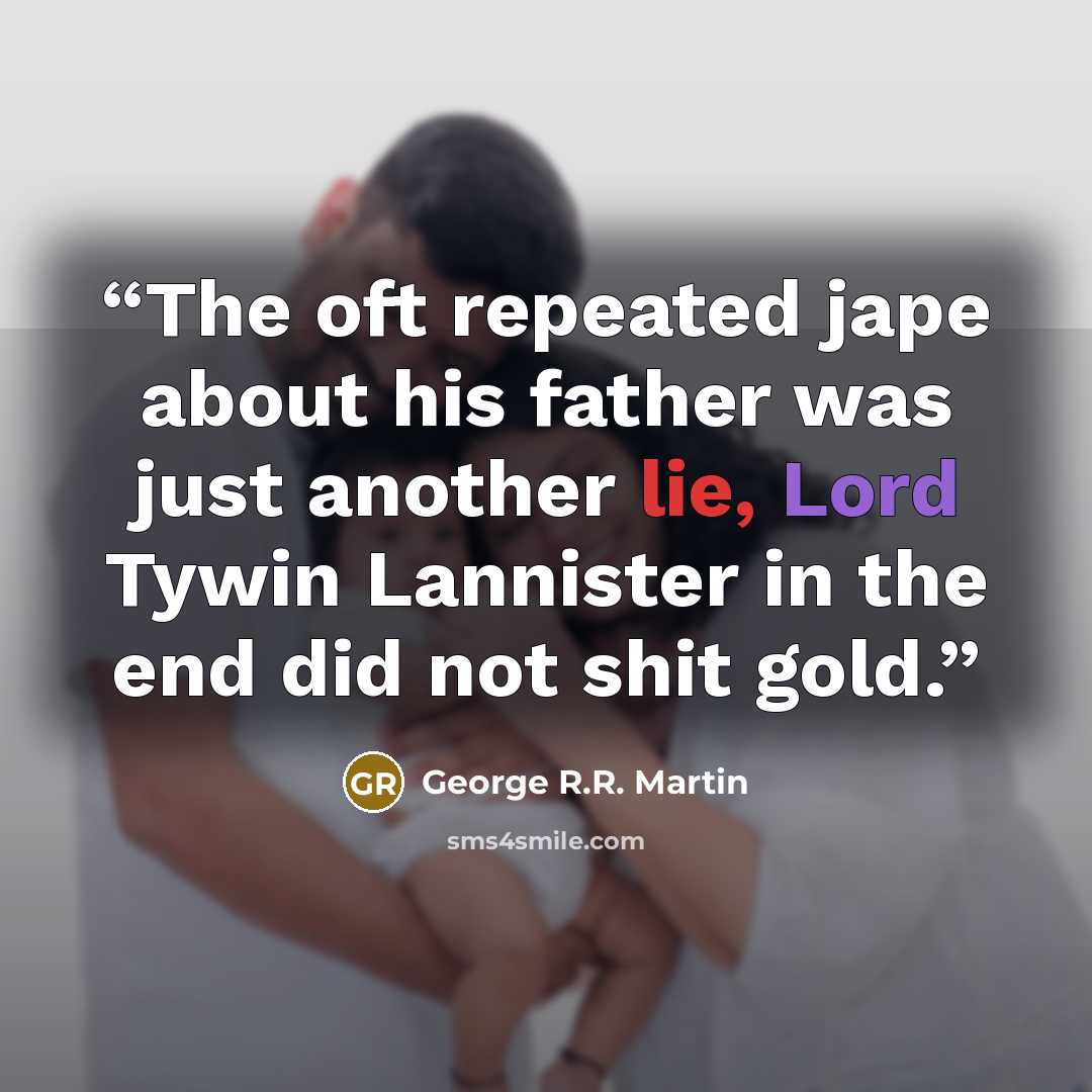“The oft repeated jape about his father was just another lie, Lord Tywin Lannister in the end did not shit gold.” quote by George R.R. Martin