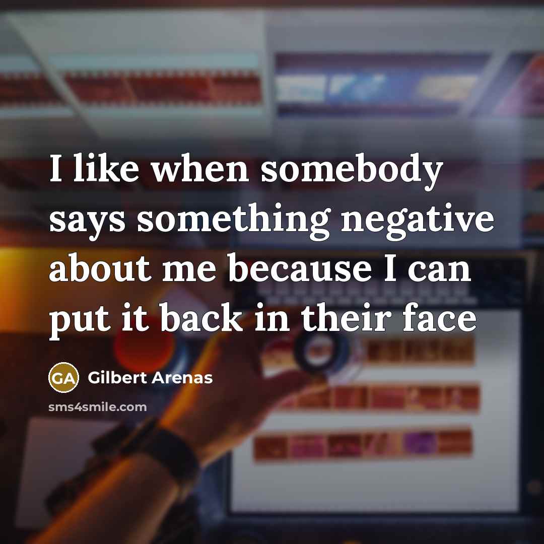 “I like when somebody says something negative about me because…” quote by Gilbert Arenas