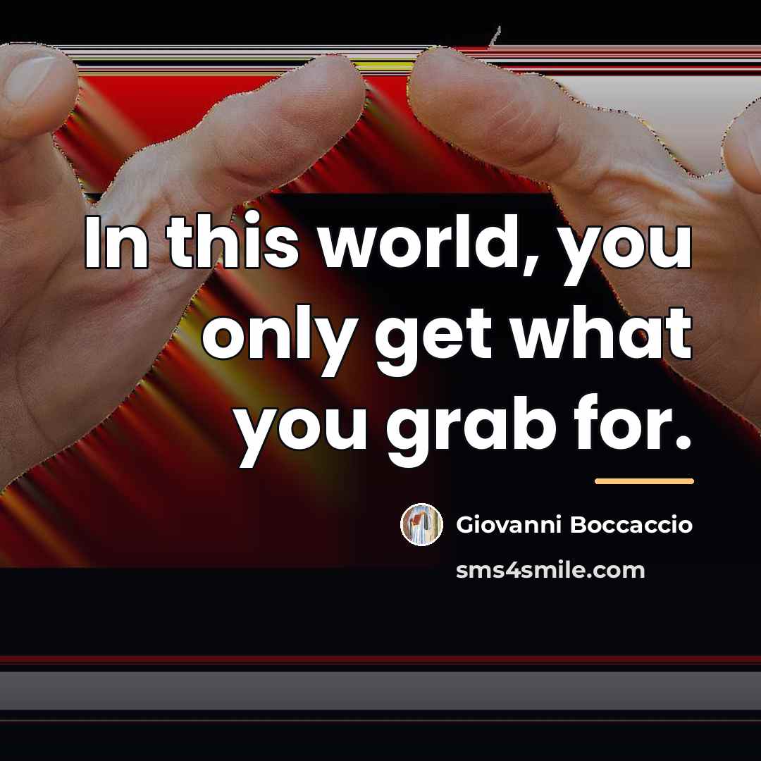 “In this world, you only get what you grab for.…” quote by Giovanni Boccaccio
