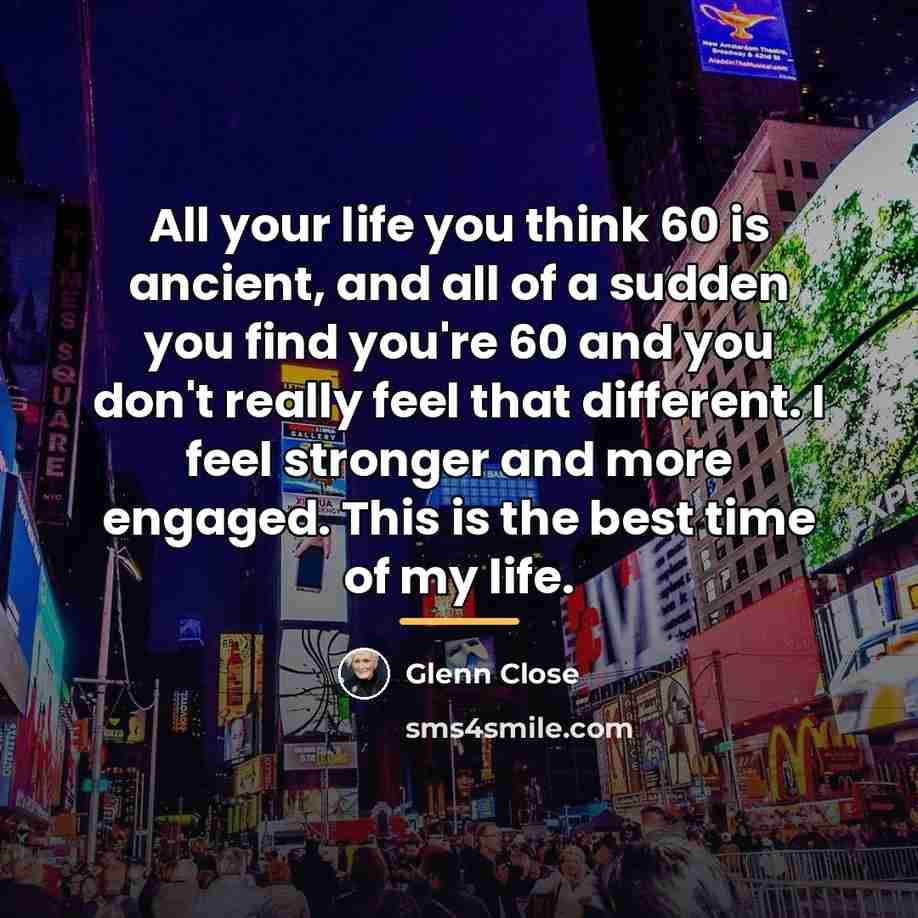 “All your life you think 60 is ancient, and all…” quote by Glenn Close