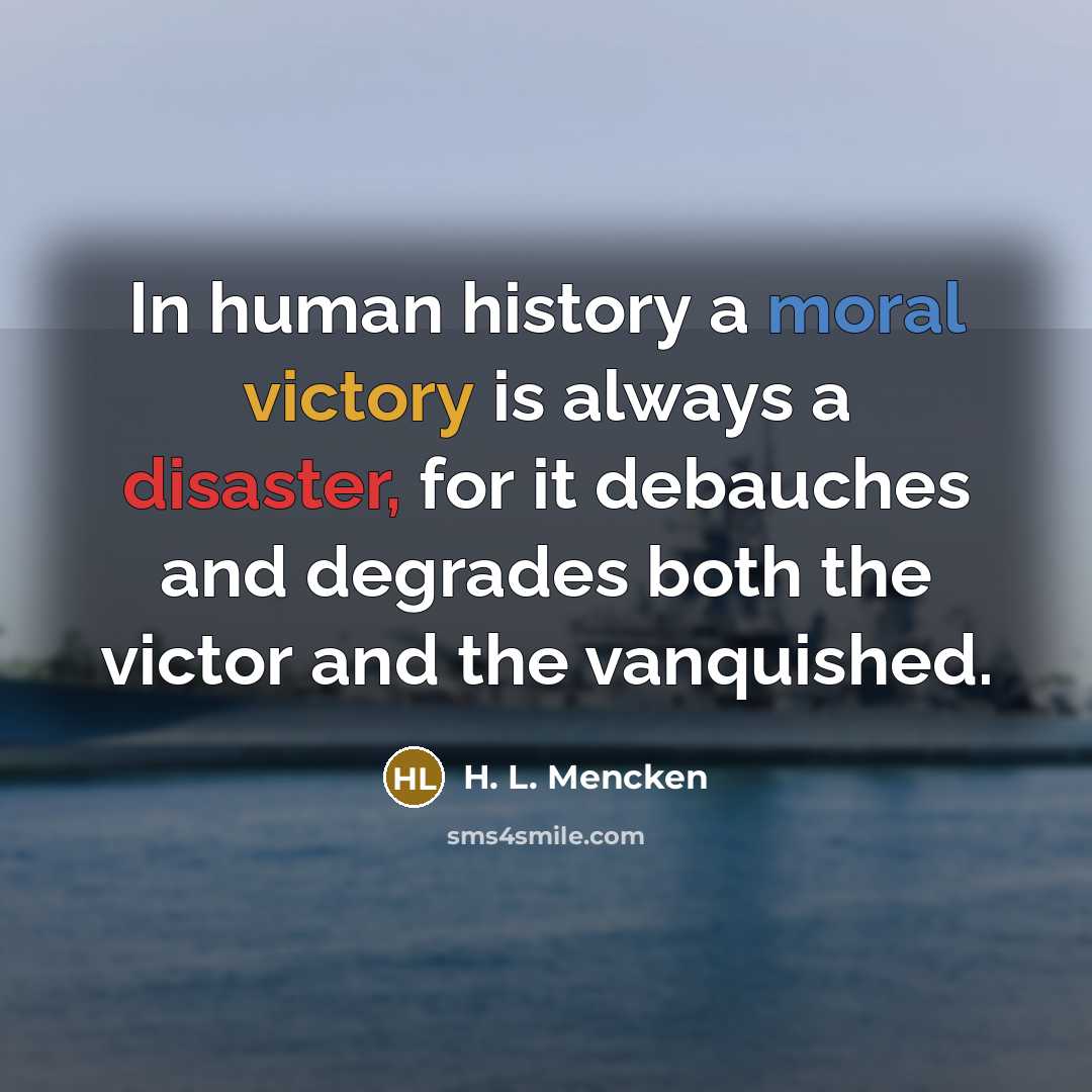 “In human history a moral victory is always a disaster,…” quote by H. L. Mencken