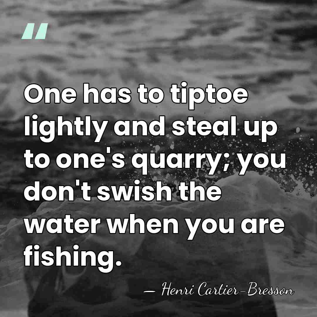One has to tiptoe lightly and steal up to one's quarry; you&hellip; - Henri Cartier-Bresson