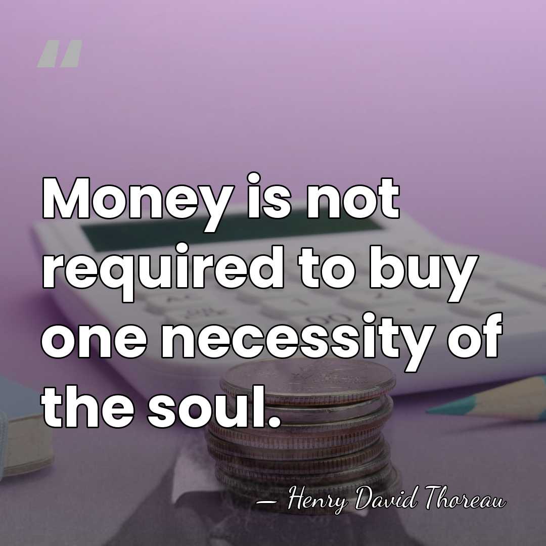 Money is not required to buy one necessity of the soul. - Henry David Thoreau