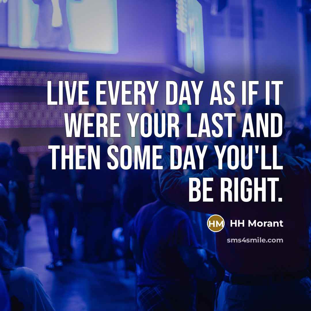 “Live every day as if it were your last and then some day you'll be right.” quote by HH Morant