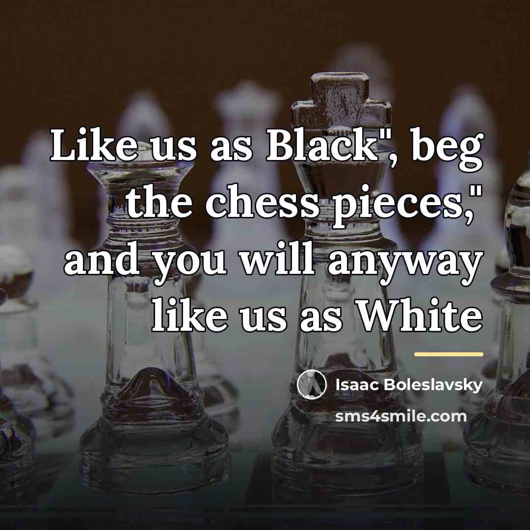 “Like us as Black", beg the chess pieces," and you…” quote by Isaac Boleslavsky
