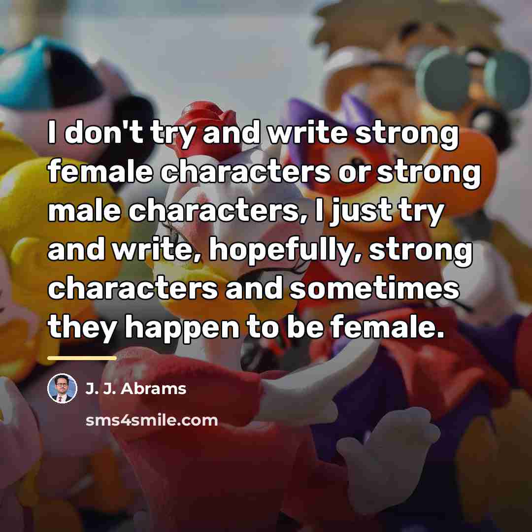 “I don't try and write strong female characters or strong…” quote by J. J. Abrams
