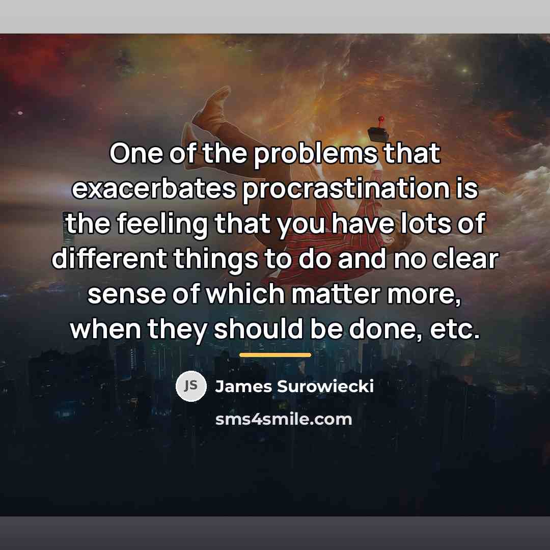 “One of the problems that exacerbates procrastination is the feeling…” quote by James Surowiecki