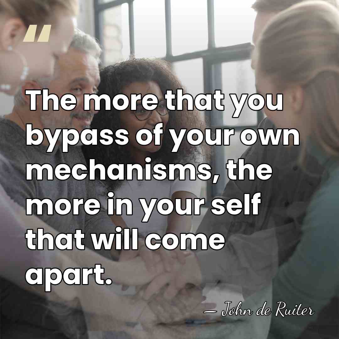 The more that you bypass of your own mechanisms, the more in&hellip; - John de Ruiter