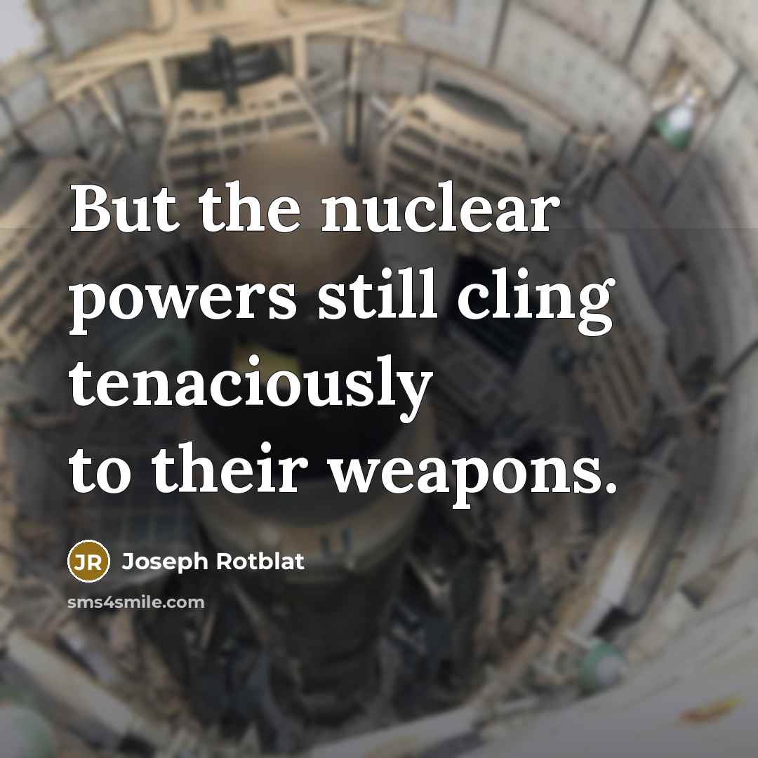 “But the nuclear powers still cling tenaciously to their weapons.…” quote by Joseph Rotblat