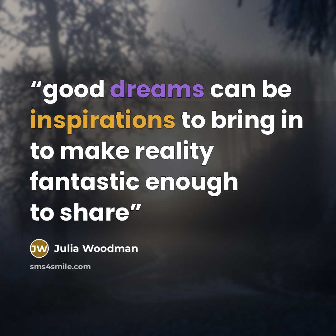 “good dreams can be inspirations to bring in to make reality fantastic enough to share” quote by julia woodman