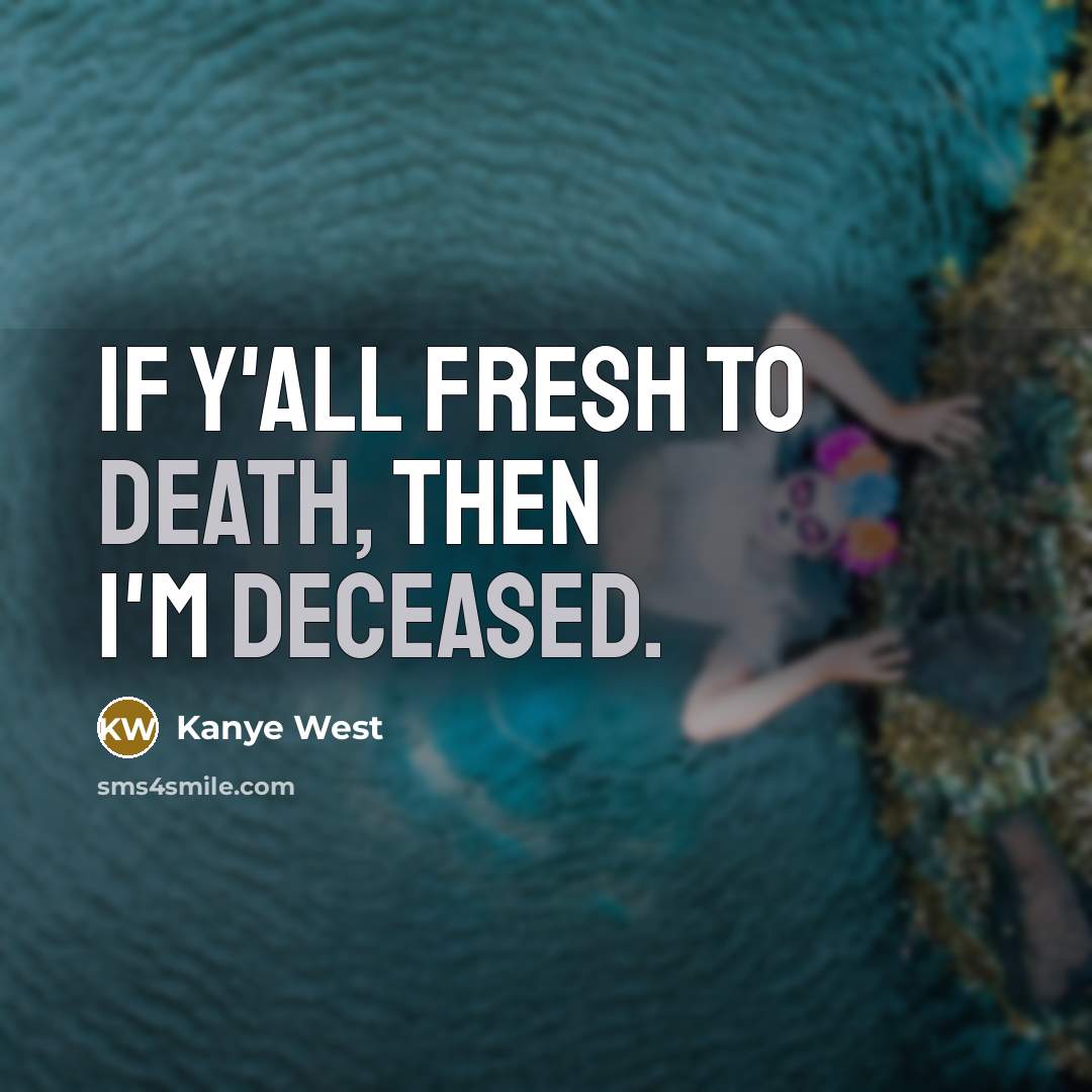 “If y'all fresh to death, then I'm deceased.…” quote by Kanye West