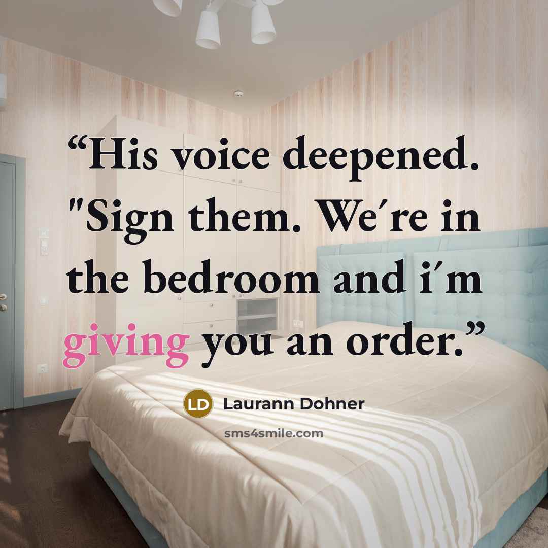 “His voice deepened. "Sign them. We´re in the bedroom and i´m giving you an order.” quote by Laurann Dohner
