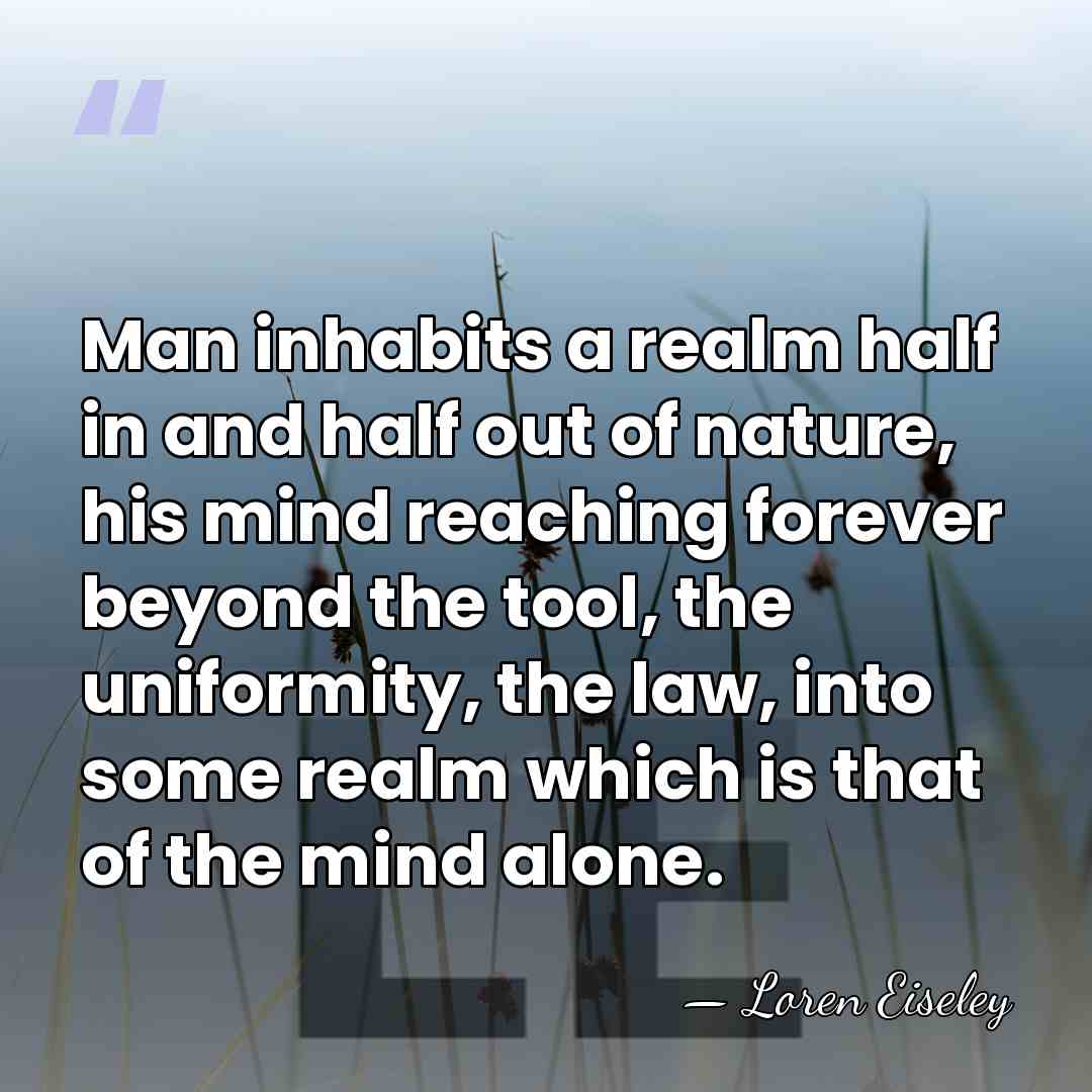 Man inhabits a realm half in and half out of nature, his&hellip; - Loren Eiseley