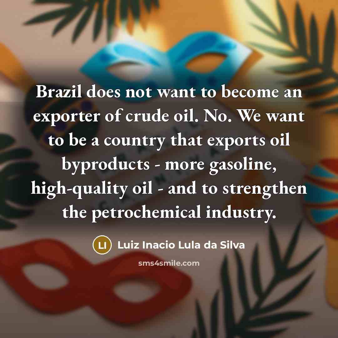 “Brazil does not want to become an exporter of crude…” quote by Luiz Inacio Lula da Silva
