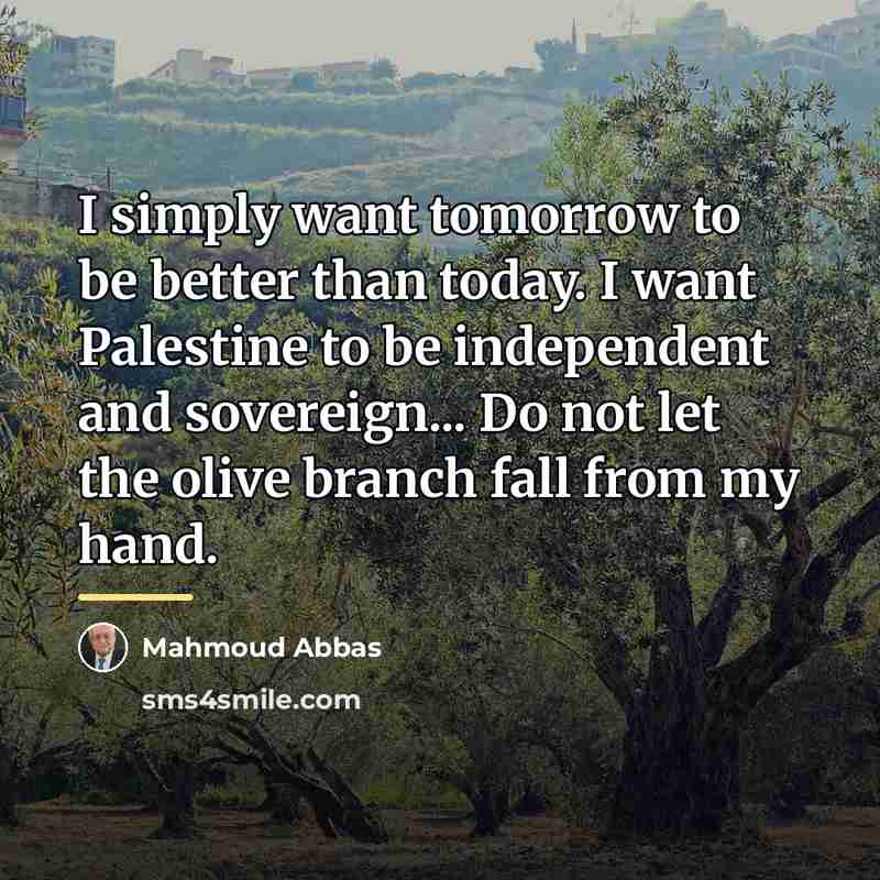 “I simply want tomorrow to be better than today. I…” quote by Mahmoud Abbas