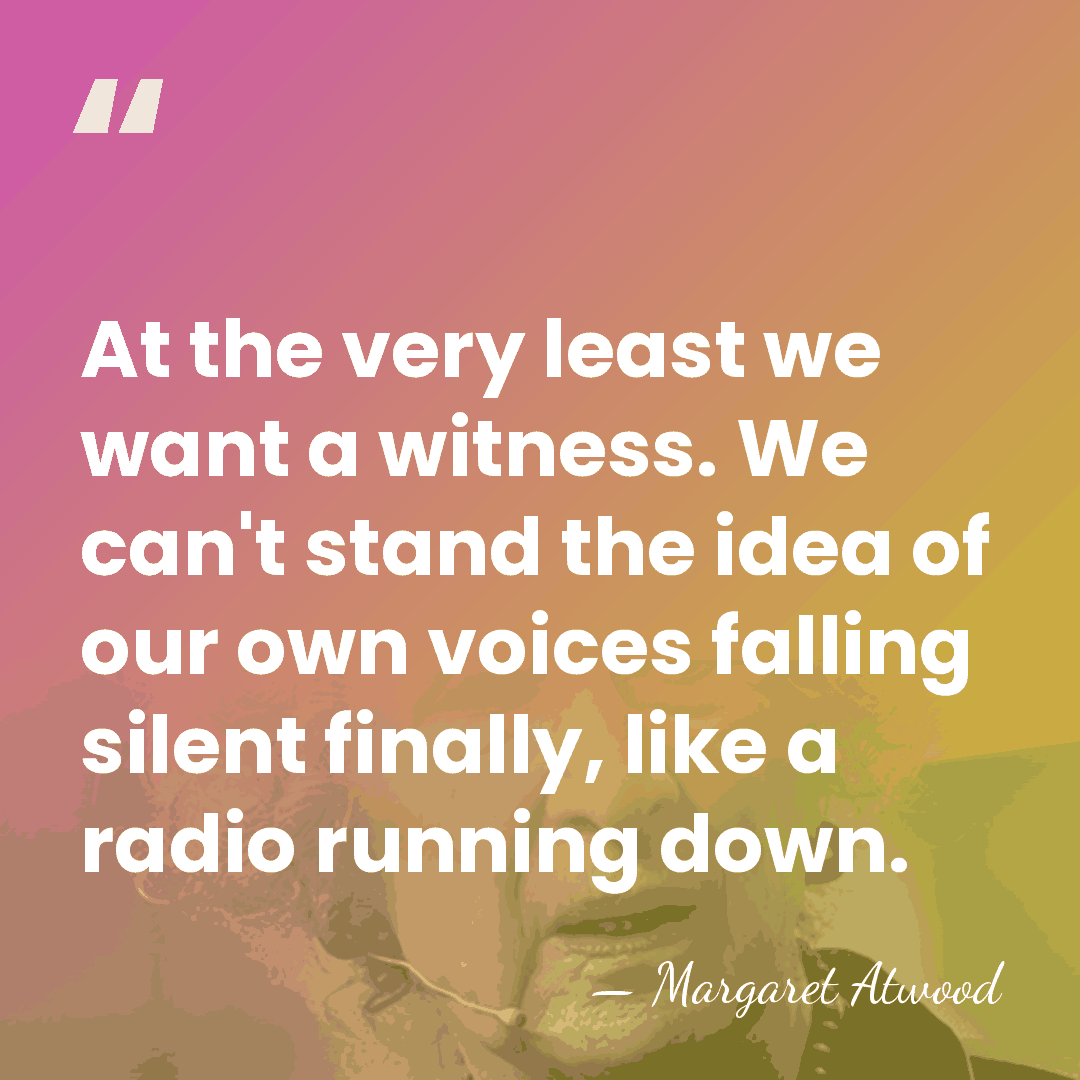 At the very least we want a witness. We can't stand the&hellip; - Margaret Atwood