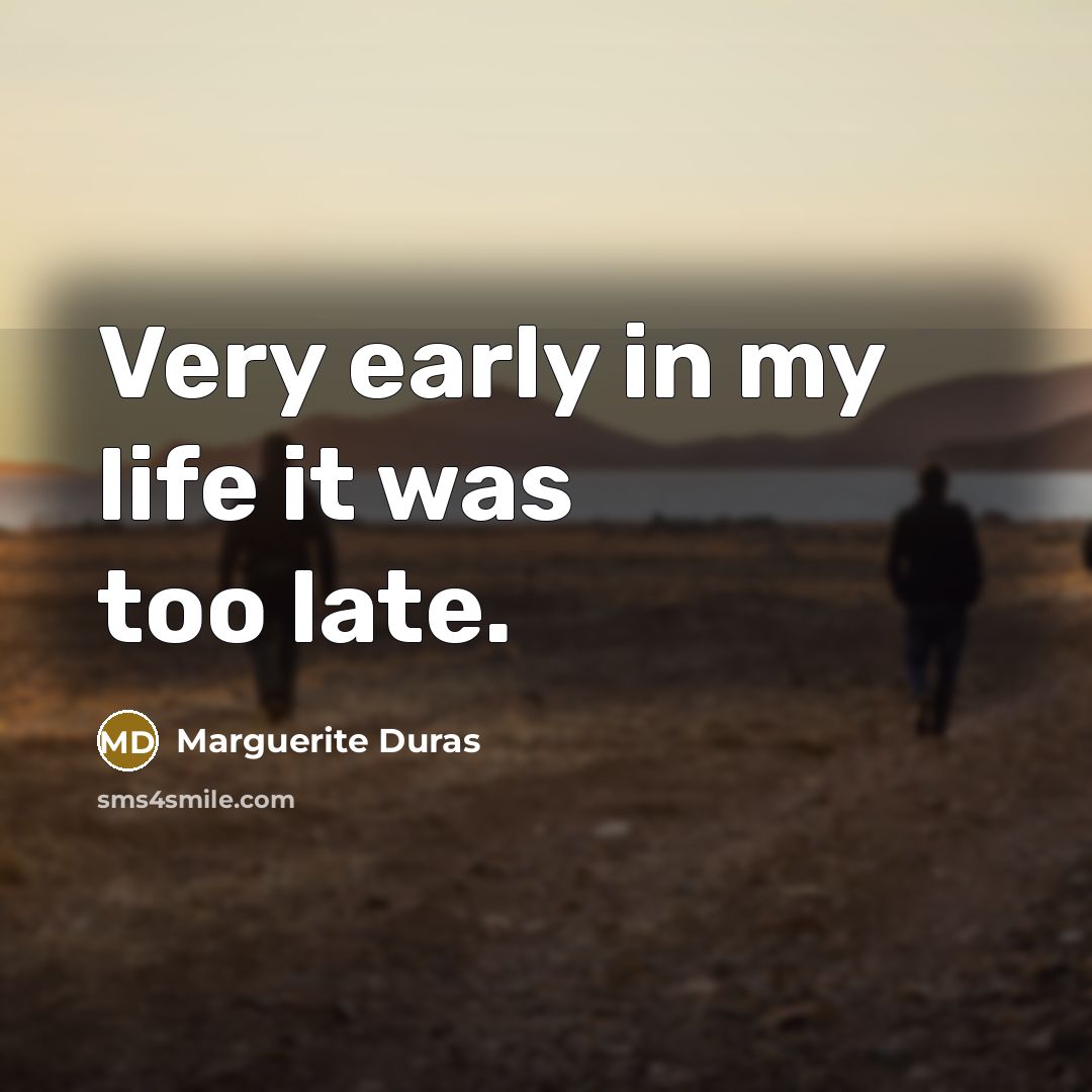 “Very early in my life it was too late.…” quote by Marguerite Duras