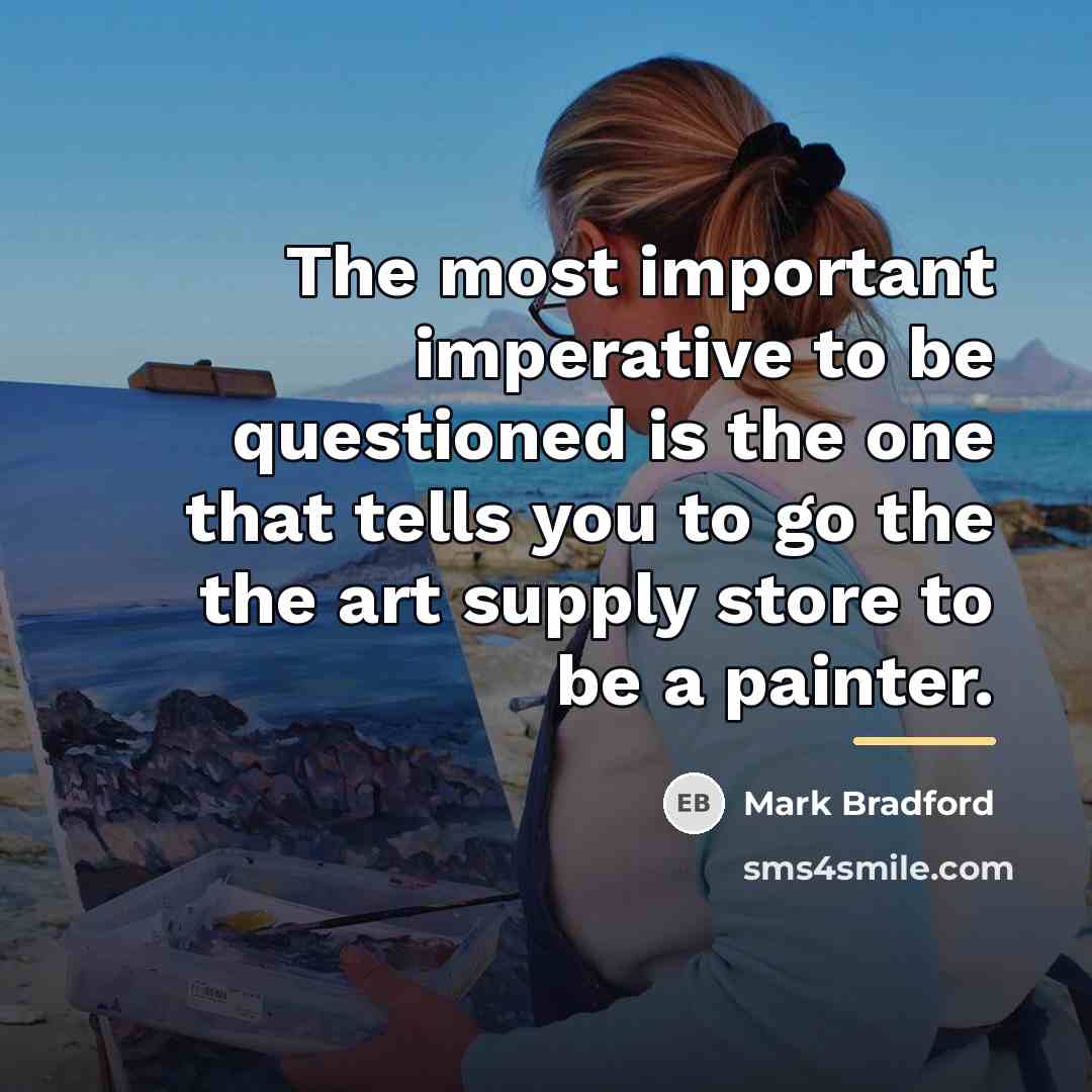 “The most important imperative to be questioned is the one…” quote by Mark Bradford