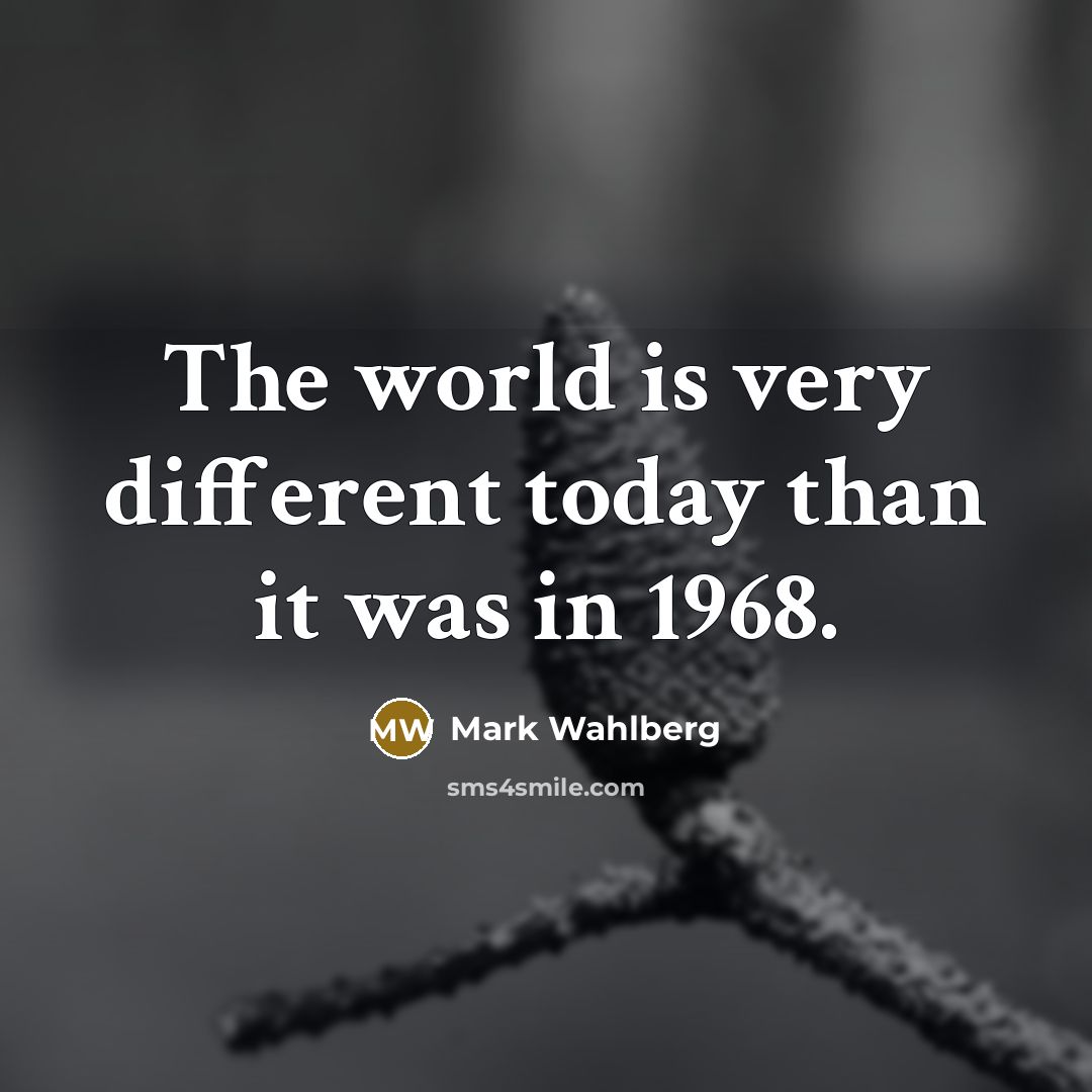 “The world is very different today than it was in…” quote by Mark Wahlberg