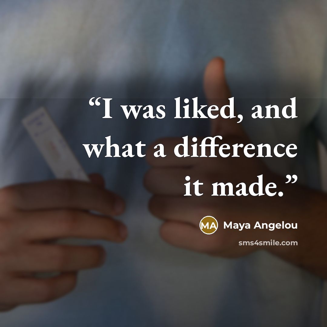 “I was liked, and what a difference it made.” quote by Maya Angelou