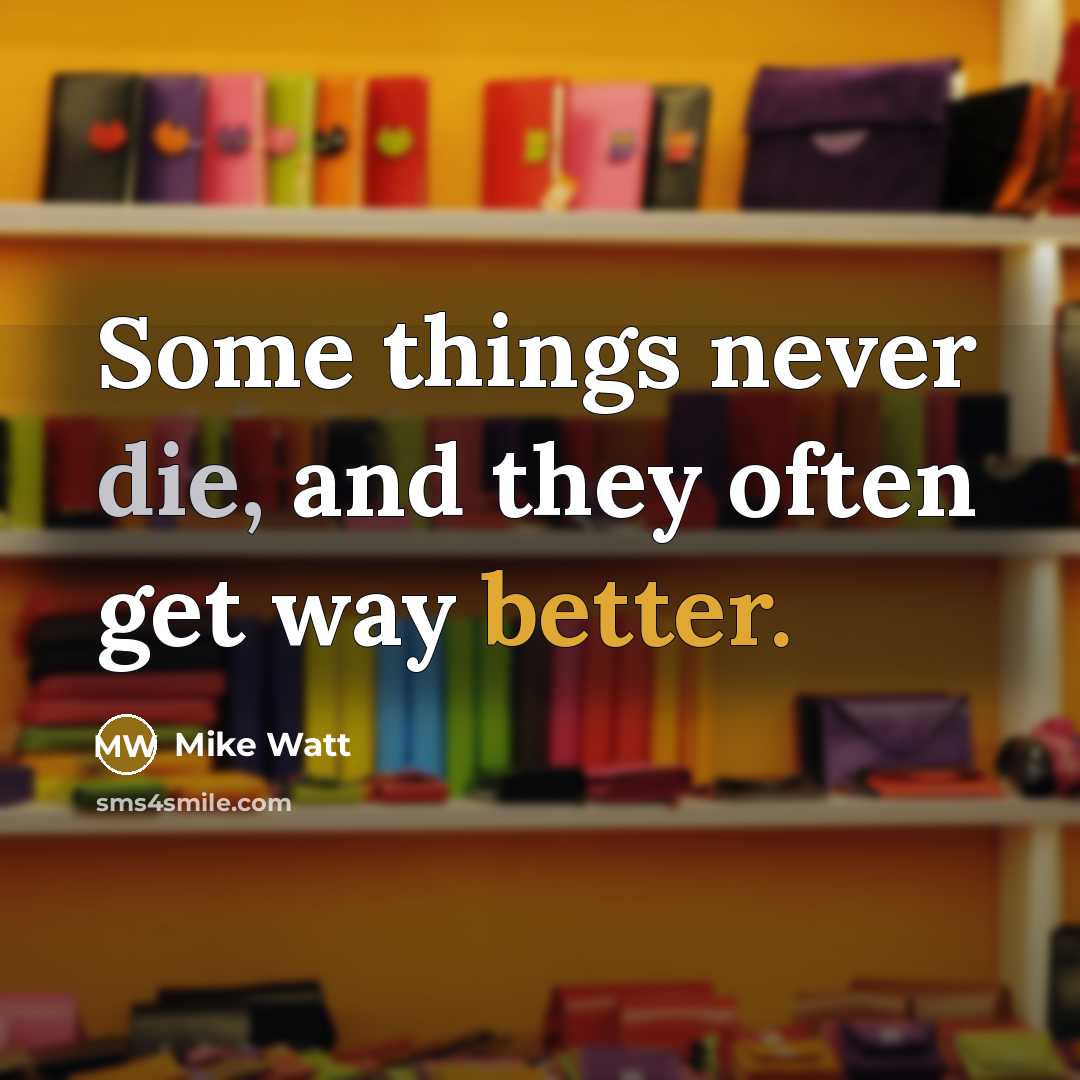 “Some things never die, and they often get way better.” quote by Mike Watt