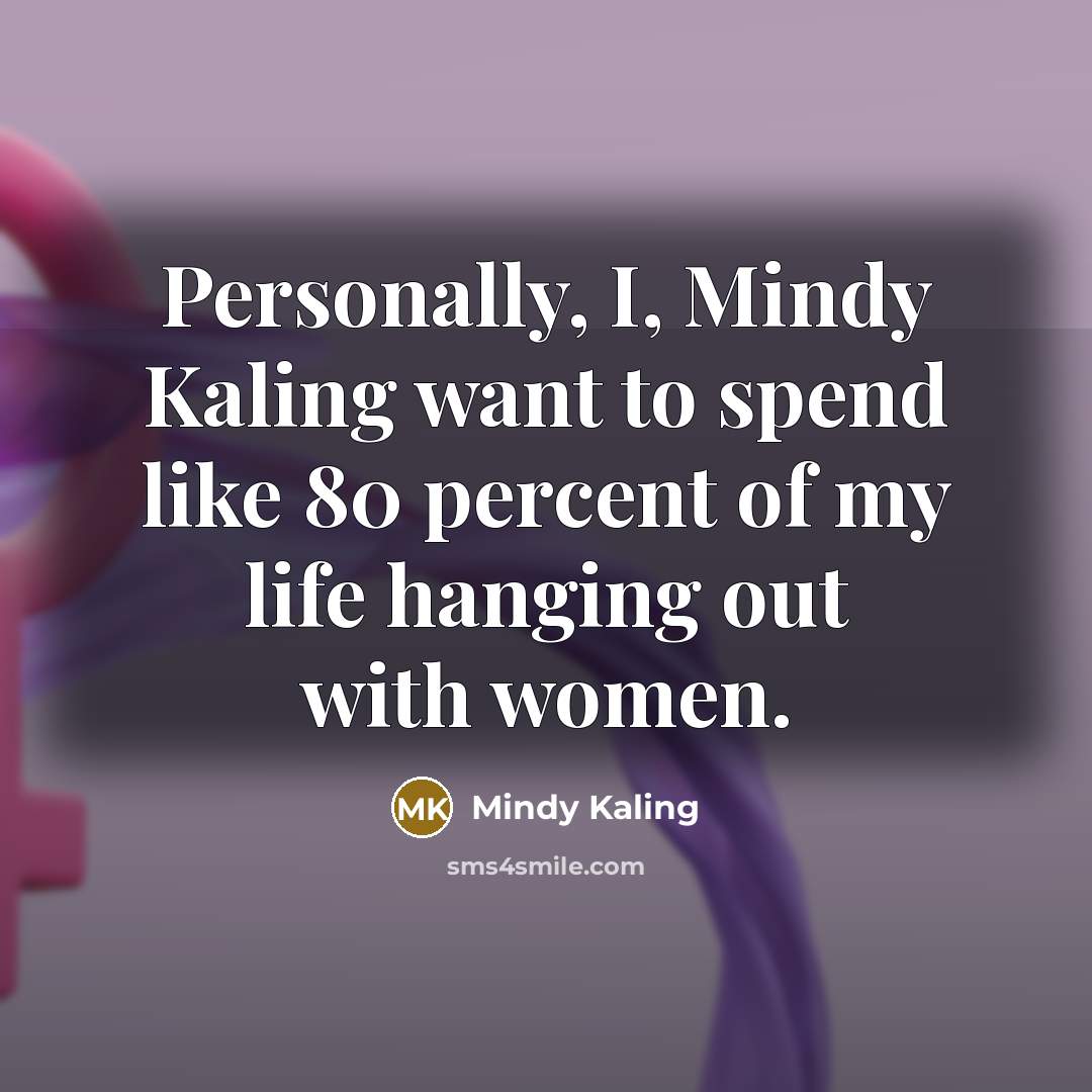 “Personally, I, Mindy Kaling want to spend like 80 percent of my life hanging out with women.” quote by Mindy Kaling