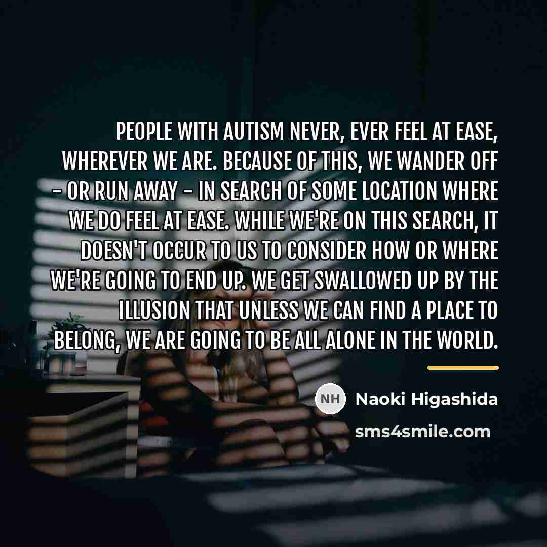 “People with autism never, ever feel at ease, wherever we…” quote by Naoki Higashida