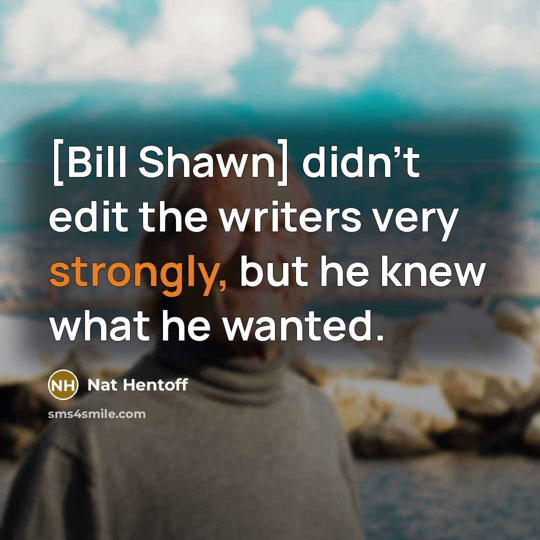 “[Bill Shawn] didn't edit the writers very strongly, but he…” quote by Nat Hentoff