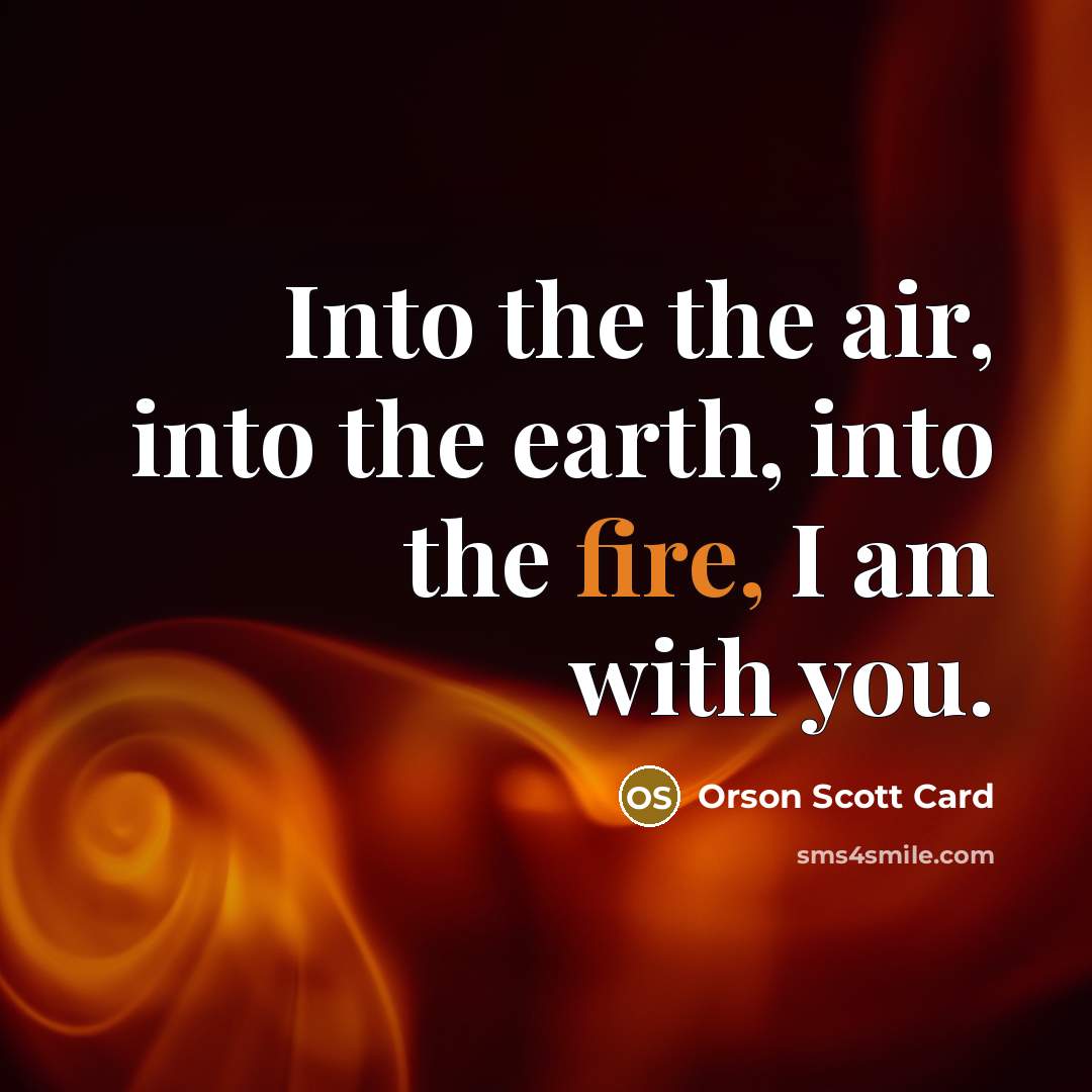 “Into the the air, into the earth, into the fire,…” quote by Orson Scott Card