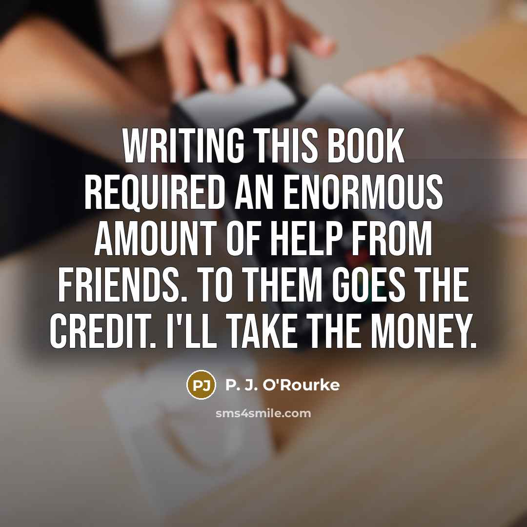 “Writing this book required an enormous amount of help from…” quote by P. J. O'Rourke
