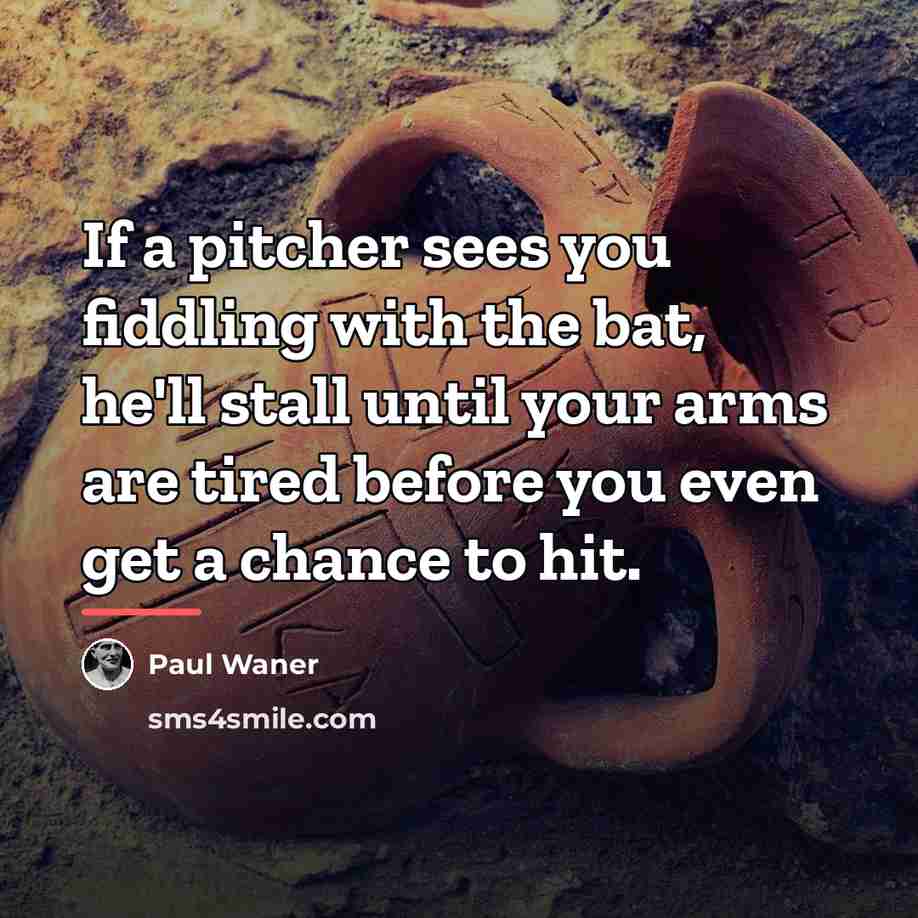 “If a pitcher sees you fiddling with the bat, he'll…” quote by Paul Waner