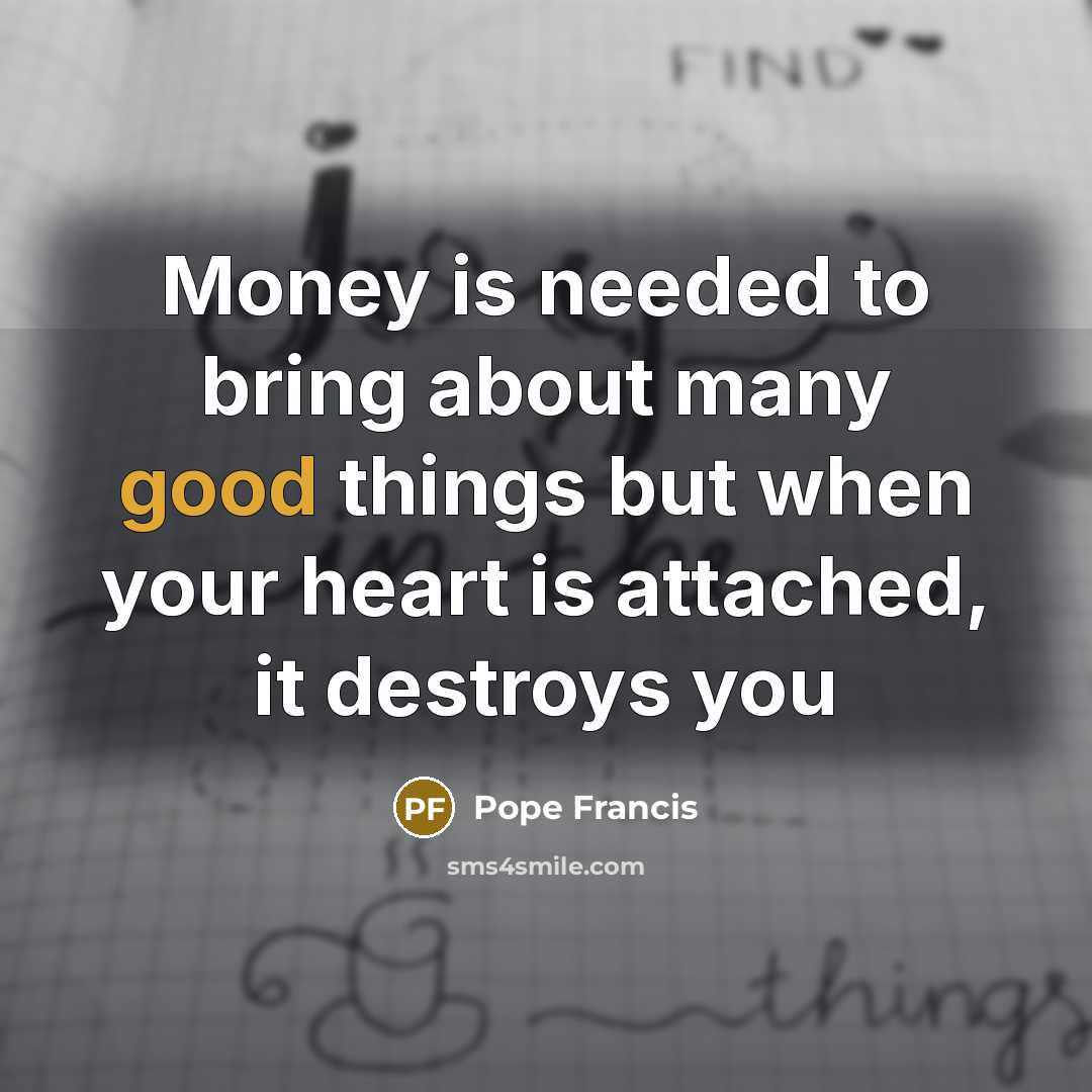 “Money is needed to bring about many good things but…” quote by Pope Francis