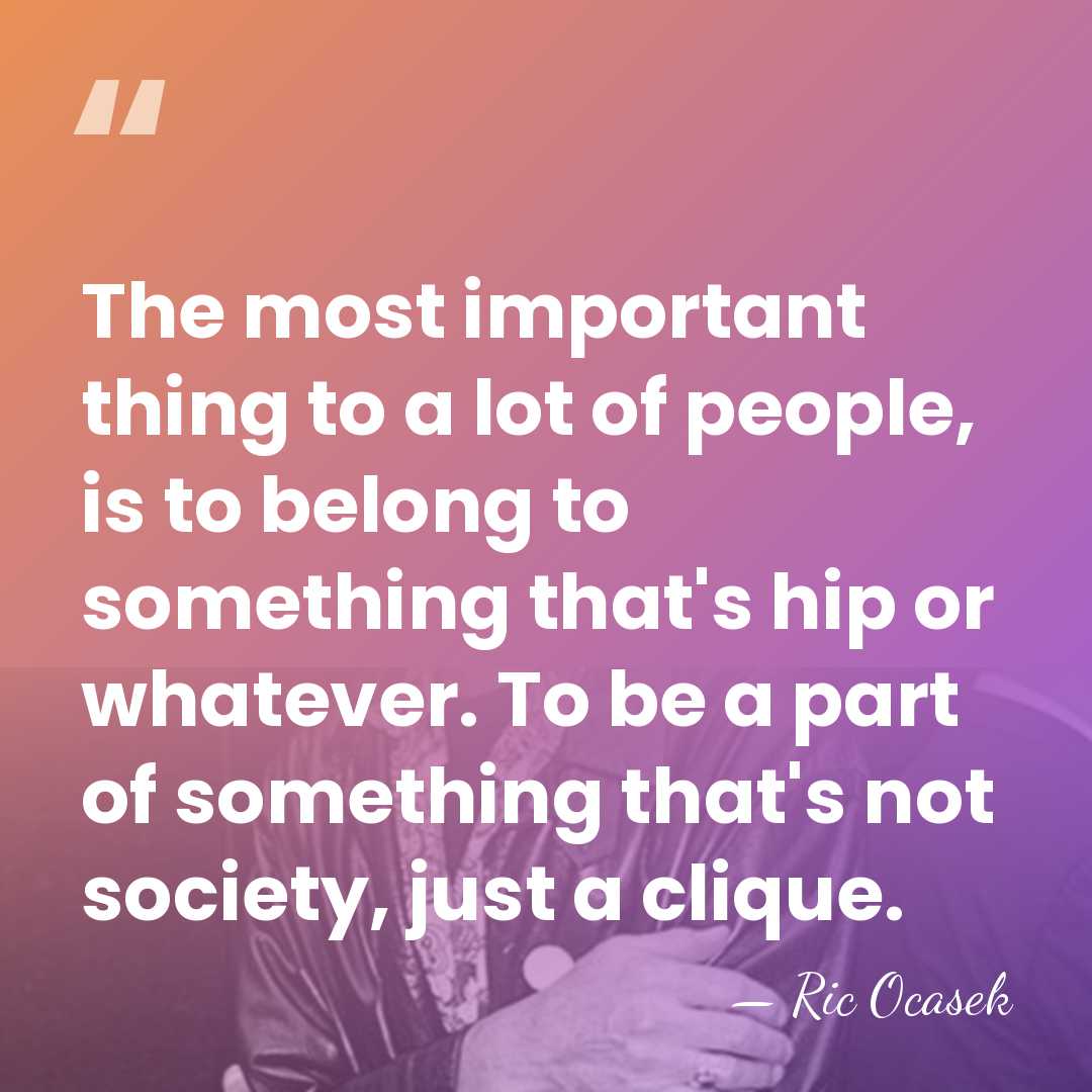 The most important thing to a lot of people, is to belong&hellip; - Ric Ocasek