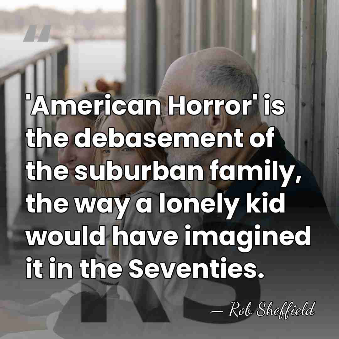 'American Horror' is the debasement of the suburban family, the way a&hellip; - Rob Sheffield