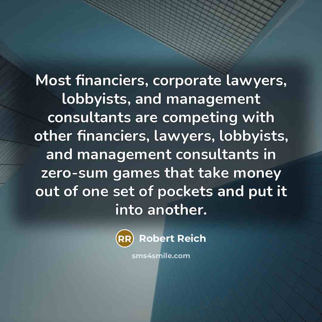 “Most financiers, corporate lawyers, lobbyists, and management consultants are competing…” quote by Robert Reich