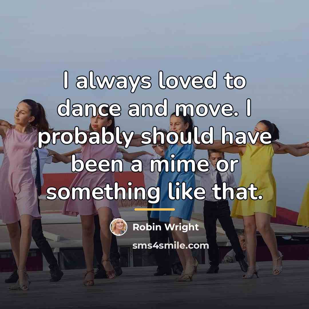 “I always loved to dance and move. I probably should…” quote by Robin Wright
