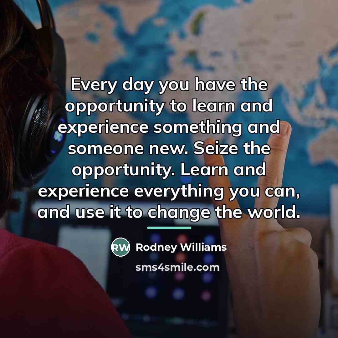 “Every day you have the opportunity to learn and experience…” quote by Rodney Williams